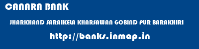 CANARA BANK  JHARKHAND SARAIKELA KHARSAWAN GOBIND PUR BARAKHIRI  banks information 